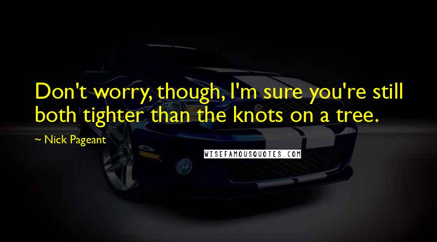 Nick Pageant Quotes: Don't worry, though, I'm sure you're still both tighter than the knots on a tree.