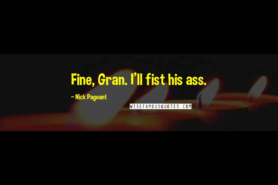 Nick Pageant Quotes: Fine, Gran. I'll fist his ass.