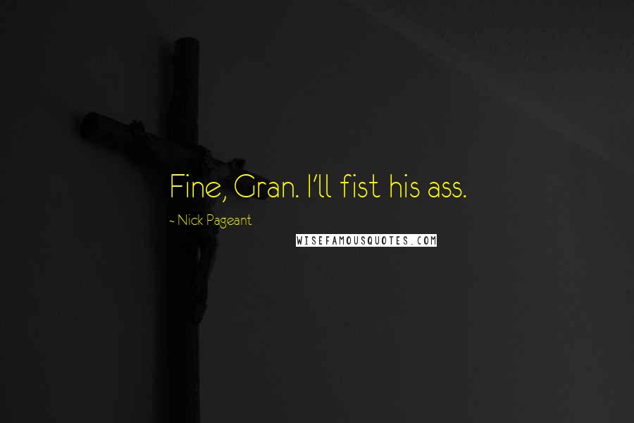 Nick Pageant Quotes: Fine, Gran. I'll fist his ass.