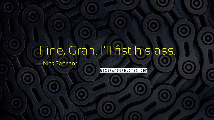 Nick Pageant Quotes: Fine, Gran. I'll fist his ass.