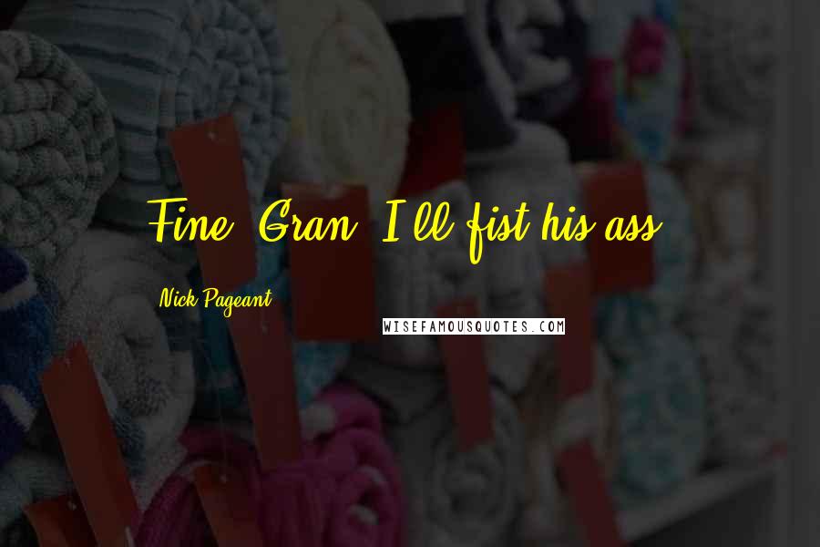 Nick Pageant Quotes: Fine, Gran. I'll fist his ass.
