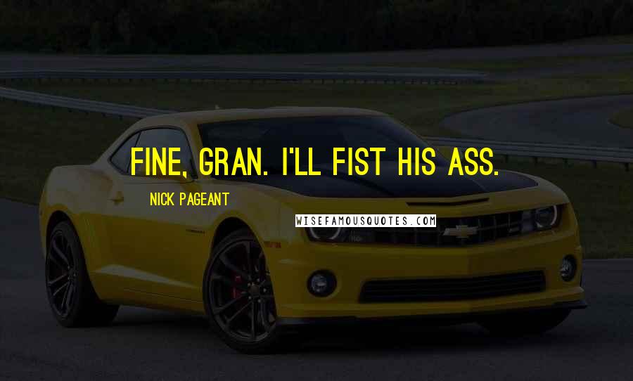 Nick Pageant Quotes: Fine, Gran. I'll fist his ass.