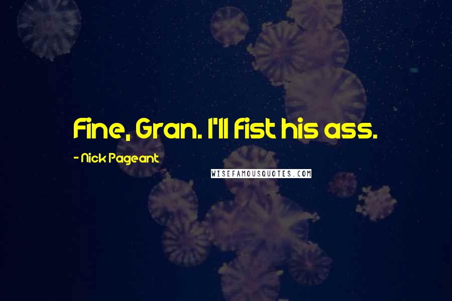 Nick Pageant Quotes: Fine, Gran. I'll fist his ass.