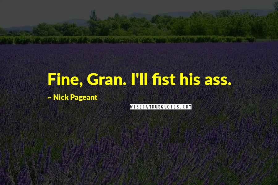 Nick Pageant Quotes: Fine, Gran. I'll fist his ass.