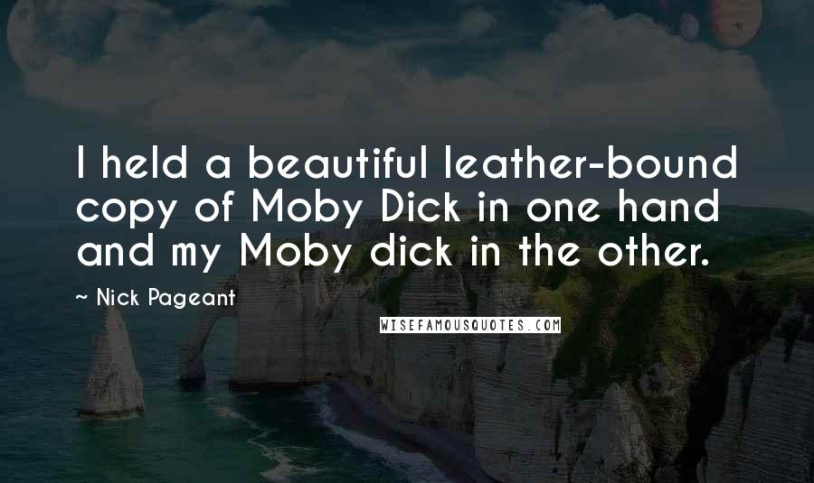 Nick Pageant Quotes: I held a beautiful leather-bound copy of Moby Dick in one hand and my Moby dick in the other.