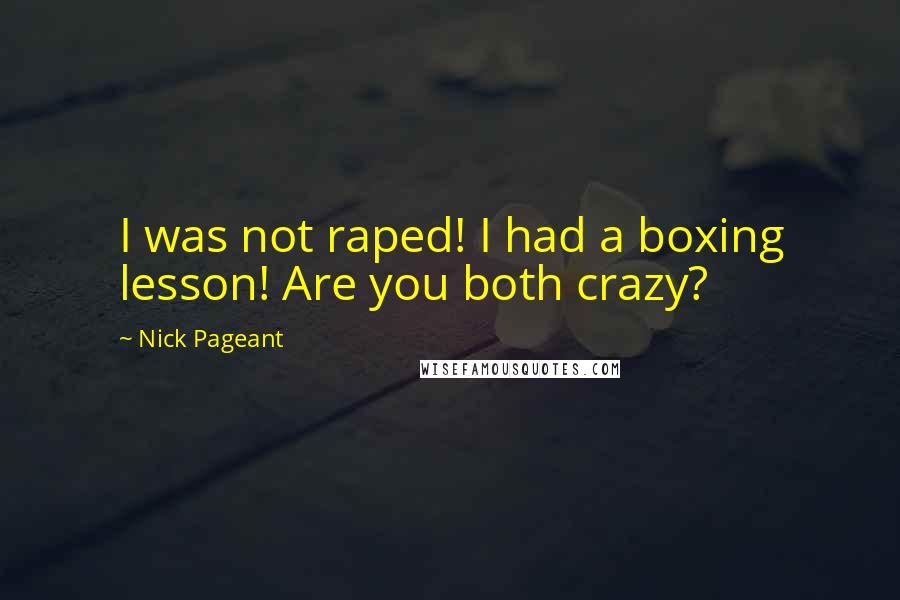 Nick Pageant Quotes: I was not raped! I had a boxing lesson! Are you both crazy?