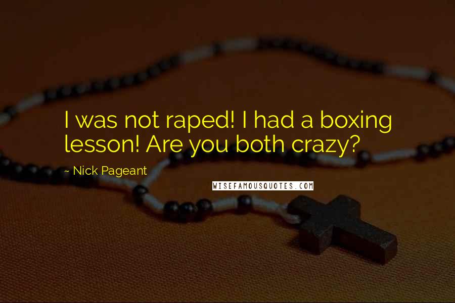 Nick Pageant Quotes: I was not raped! I had a boxing lesson! Are you both crazy?