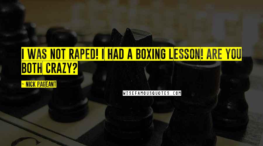 Nick Pageant Quotes: I was not raped! I had a boxing lesson! Are you both crazy?