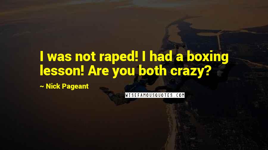 Nick Pageant Quotes: I was not raped! I had a boxing lesson! Are you both crazy?