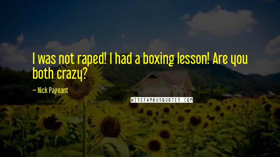 Nick Pageant Quotes: I was not raped! I had a boxing lesson! Are you both crazy?