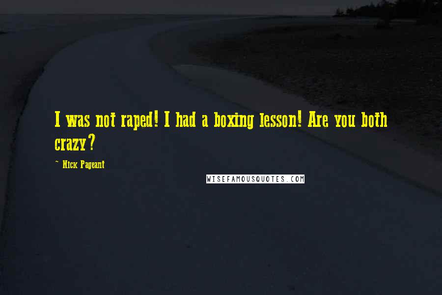 Nick Pageant Quotes: I was not raped! I had a boxing lesson! Are you both crazy?