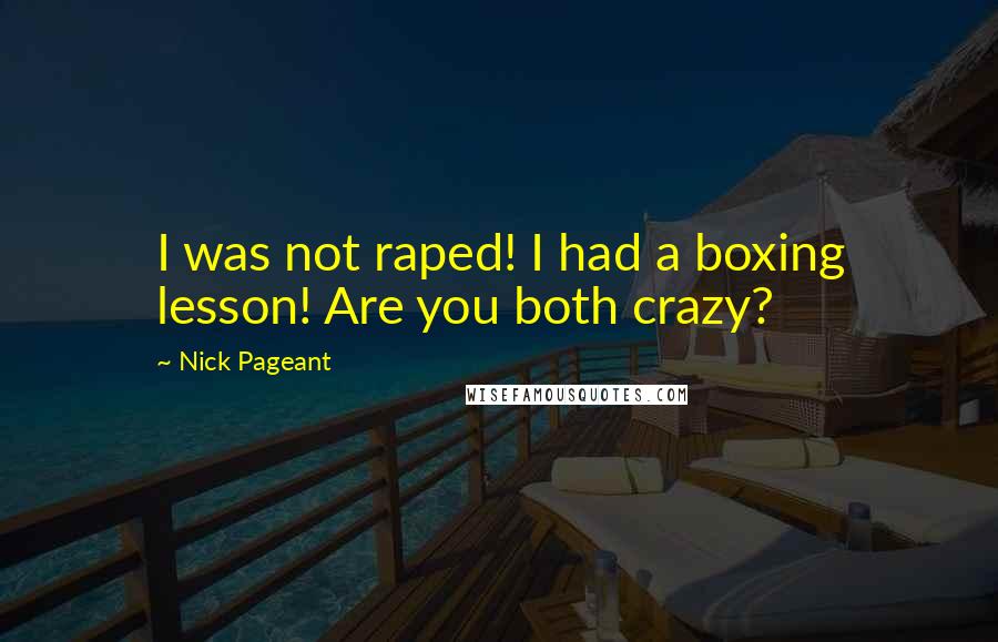 Nick Pageant Quotes: I was not raped! I had a boxing lesson! Are you both crazy?