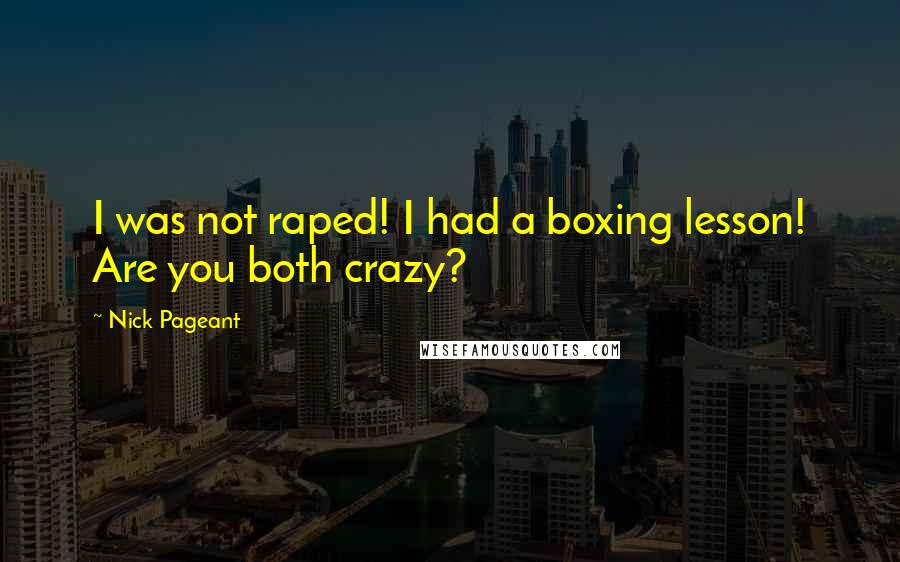 Nick Pageant Quotes: I was not raped! I had a boxing lesson! Are you both crazy?