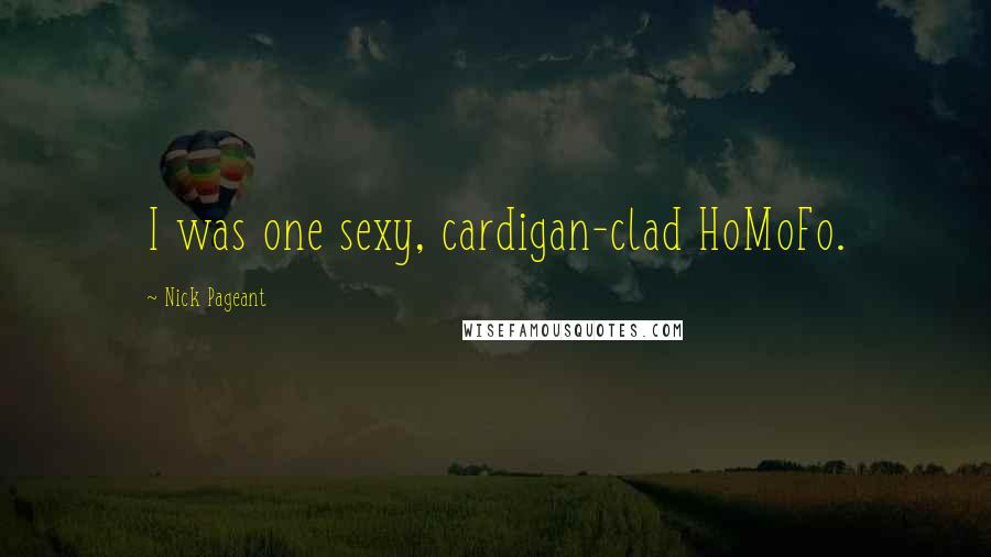 Nick Pageant Quotes: I was one sexy, cardigan-clad HoMoFo.