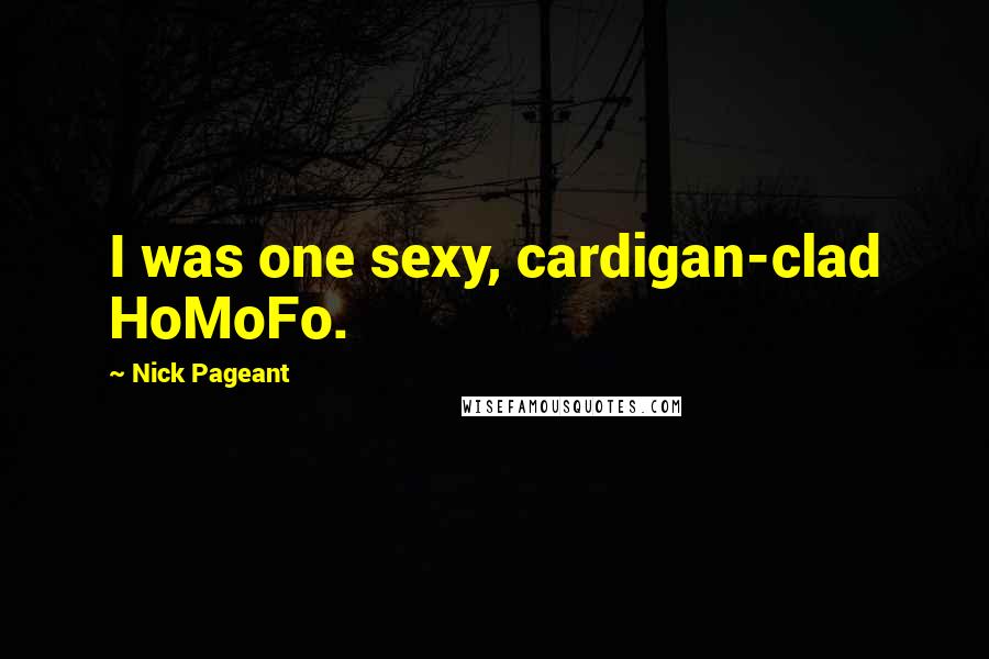 Nick Pageant Quotes: I was one sexy, cardigan-clad HoMoFo.