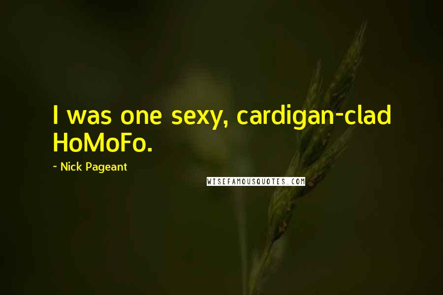 Nick Pageant Quotes: I was one sexy, cardigan-clad HoMoFo.