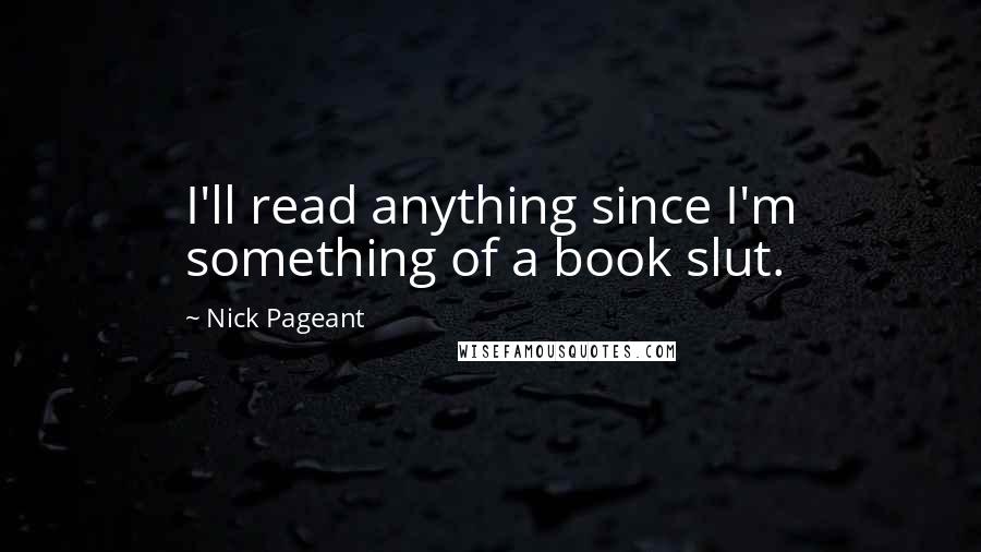 Nick Pageant Quotes: I'll read anything since I'm something of a book slut.