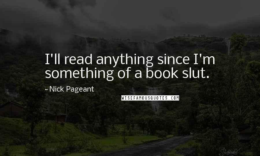 Nick Pageant Quotes: I'll read anything since I'm something of a book slut.