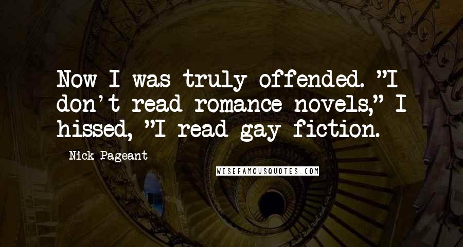 Nick Pageant Quotes: Now I was truly offended. "I don't read romance novels," I hissed, "I read gay fiction.