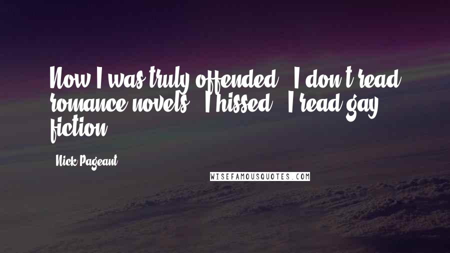 Nick Pageant Quotes: Now I was truly offended. "I don't read romance novels," I hissed, "I read gay fiction.