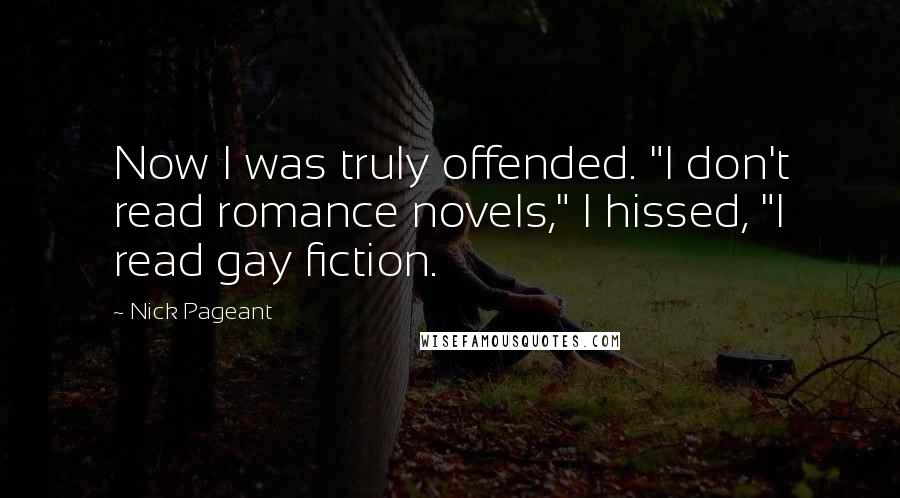 Nick Pageant Quotes: Now I was truly offended. "I don't read romance novels," I hissed, "I read gay fiction.