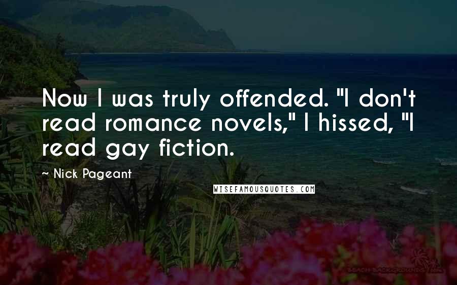 Nick Pageant Quotes: Now I was truly offended. "I don't read romance novels," I hissed, "I read gay fiction.