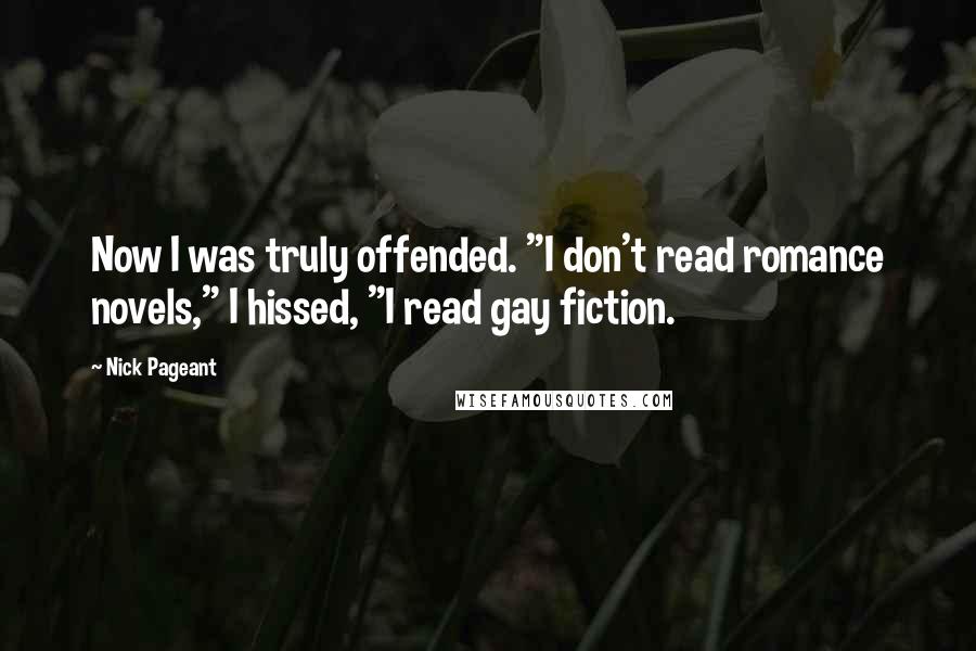 Nick Pageant Quotes: Now I was truly offended. "I don't read romance novels," I hissed, "I read gay fiction.