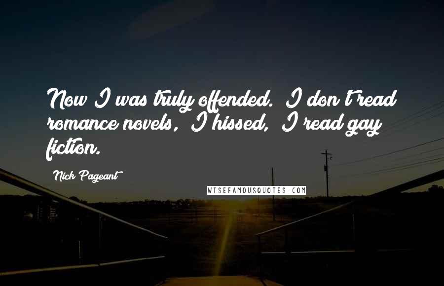 Nick Pageant Quotes: Now I was truly offended. "I don't read romance novels," I hissed, "I read gay fiction.