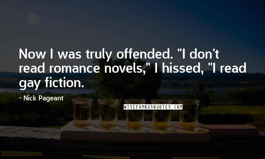 Nick Pageant Quotes: Now I was truly offended. "I don't read romance novels," I hissed, "I read gay fiction.