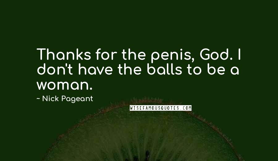 Nick Pageant Quotes: Thanks for the penis, God. I don't have the balls to be a woman.