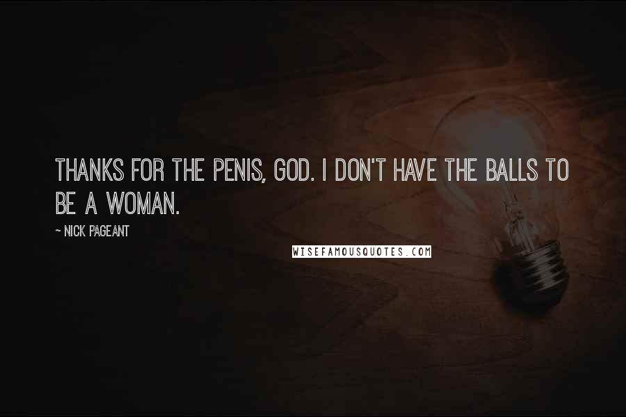 Nick Pageant Quotes: Thanks for the penis, God. I don't have the balls to be a woman.
