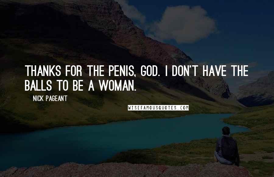 Nick Pageant Quotes: Thanks for the penis, God. I don't have the balls to be a woman.