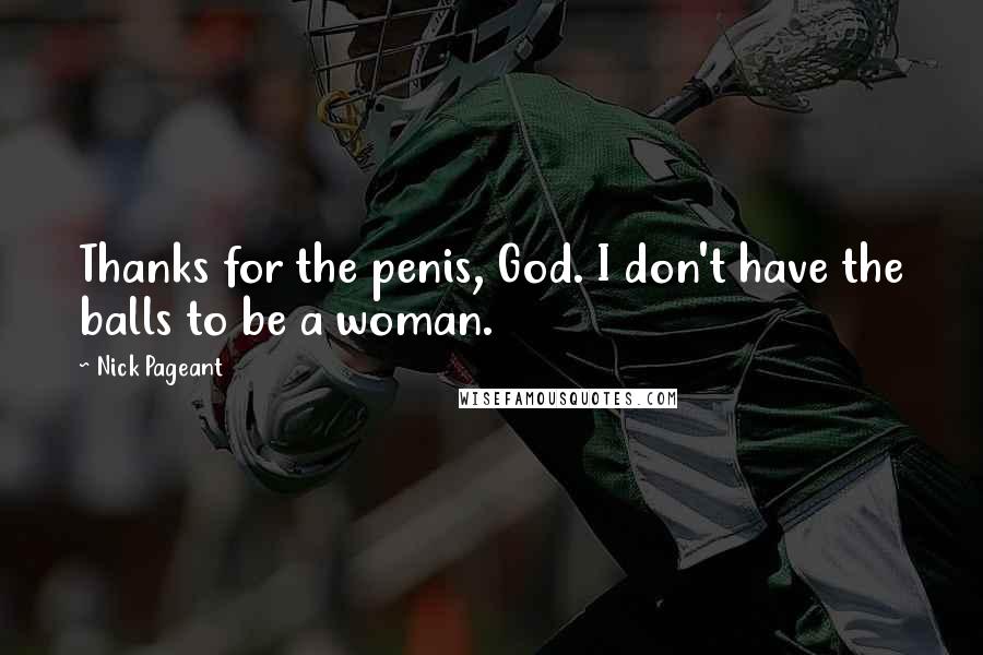 Nick Pageant Quotes: Thanks for the penis, God. I don't have the balls to be a woman.