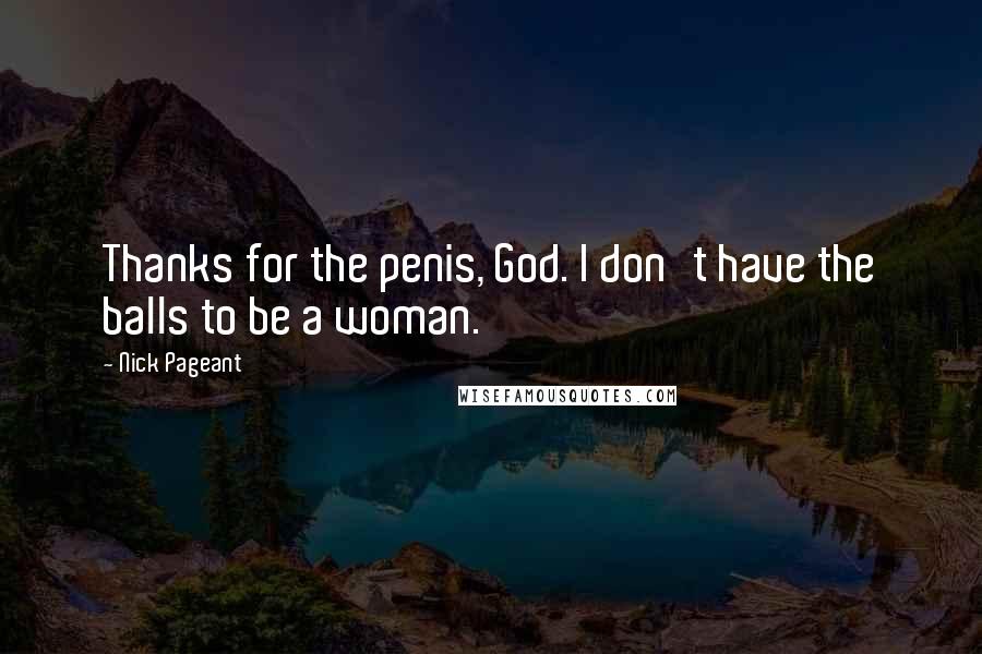 Nick Pageant Quotes: Thanks for the penis, God. I don't have the balls to be a woman.