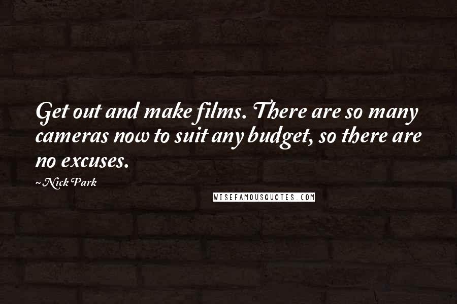 Nick Park Quotes: Get out and make films. There are so many cameras now to suit any budget, so there are no excuses.