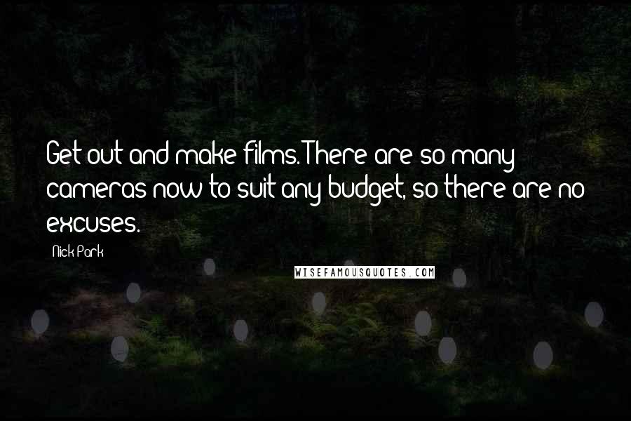 Nick Park Quotes: Get out and make films. There are so many cameras now to suit any budget, so there are no excuses.