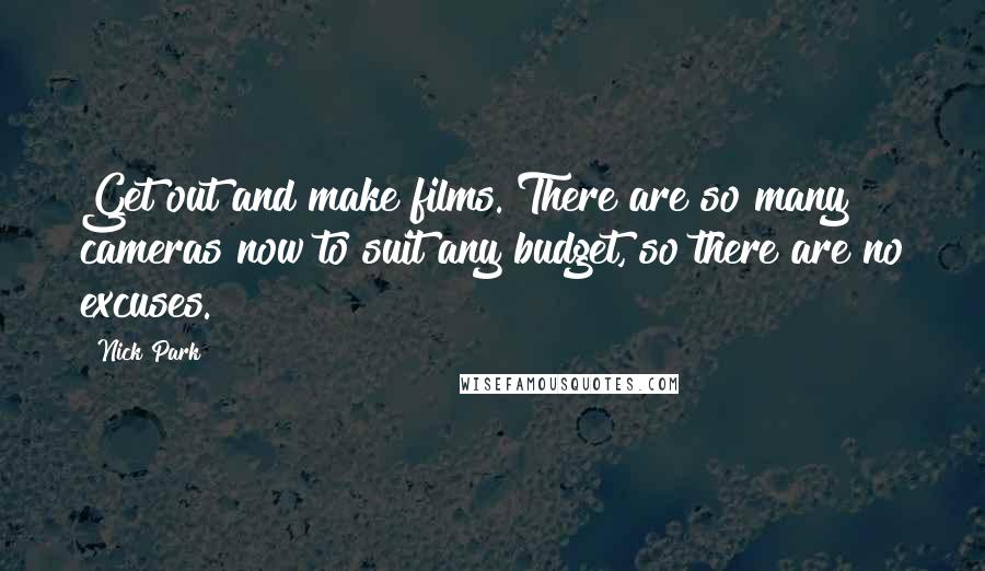 Nick Park Quotes: Get out and make films. There are so many cameras now to suit any budget, so there are no excuses.