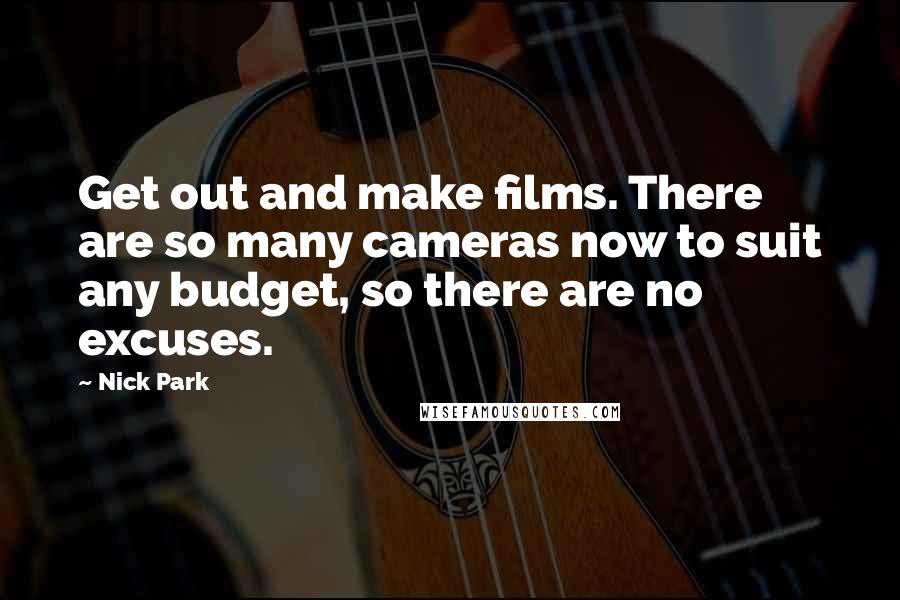 Nick Park Quotes: Get out and make films. There are so many cameras now to suit any budget, so there are no excuses.