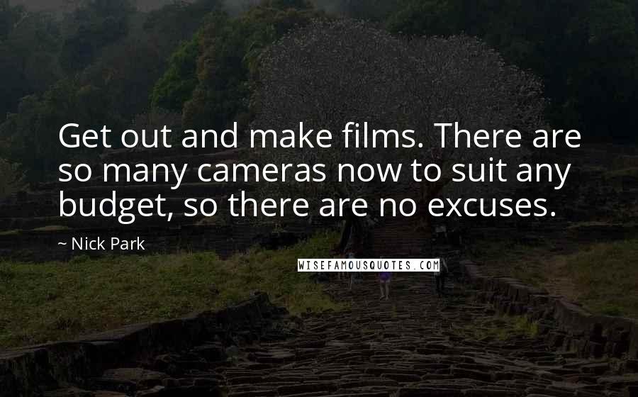 Nick Park Quotes: Get out and make films. There are so many cameras now to suit any budget, so there are no excuses.