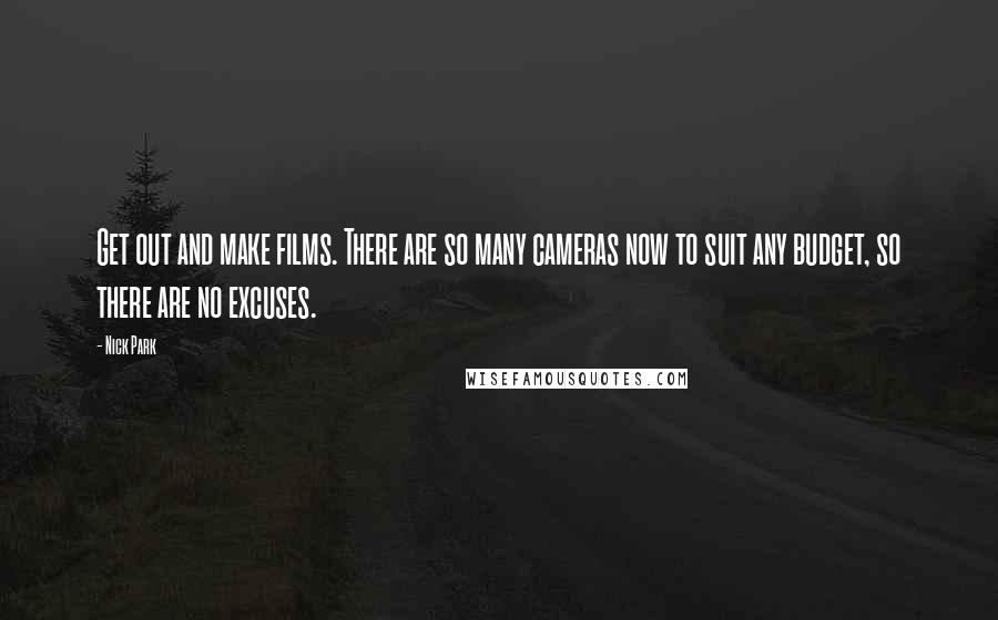 Nick Park Quotes: Get out and make films. There are so many cameras now to suit any budget, so there are no excuses.