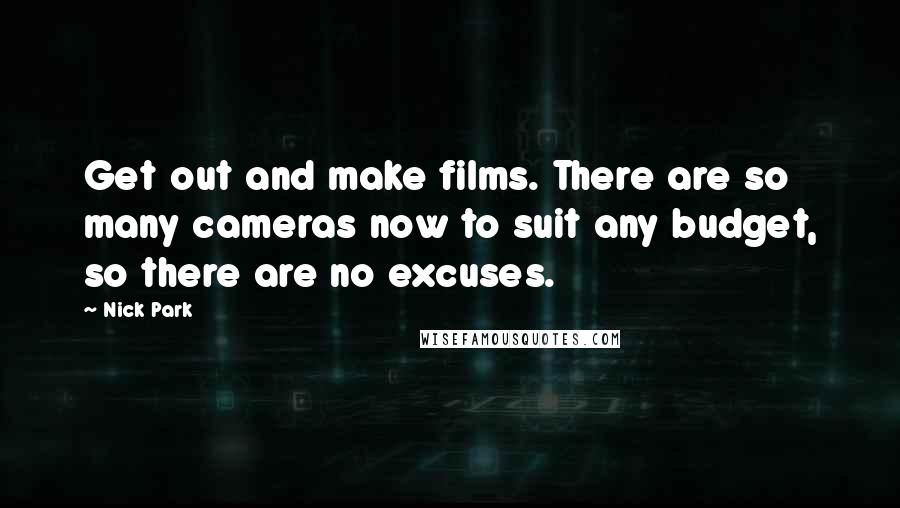 Nick Park Quotes: Get out and make films. There are so many cameras now to suit any budget, so there are no excuses.