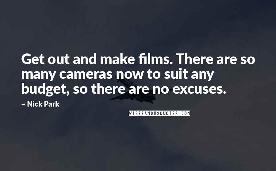 Nick Park Quotes: Get out and make films. There are so many cameras now to suit any budget, so there are no excuses.