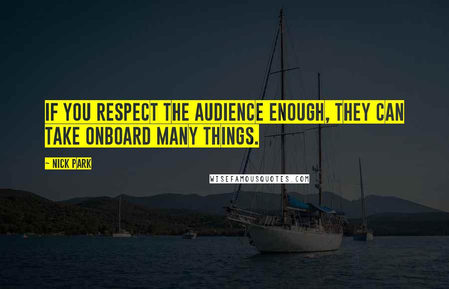 Nick Park Quotes: If you respect the audience enough, they can take onboard many things.