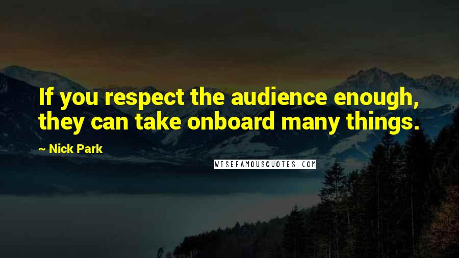 Nick Park Quotes: If you respect the audience enough, they can take onboard many things.