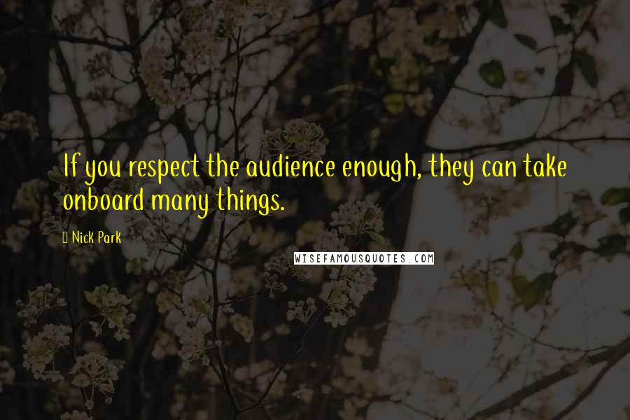 Nick Park Quotes: If you respect the audience enough, they can take onboard many things.