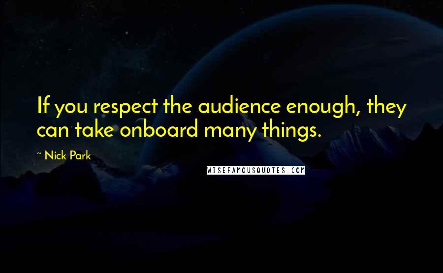 Nick Park Quotes: If you respect the audience enough, they can take onboard many things.