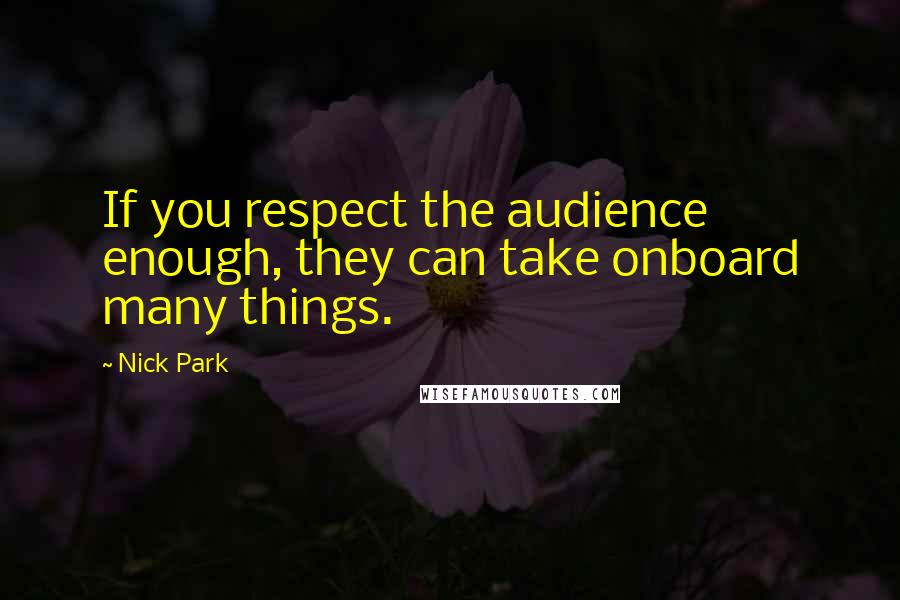 Nick Park Quotes: If you respect the audience enough, they can take onboard many things.