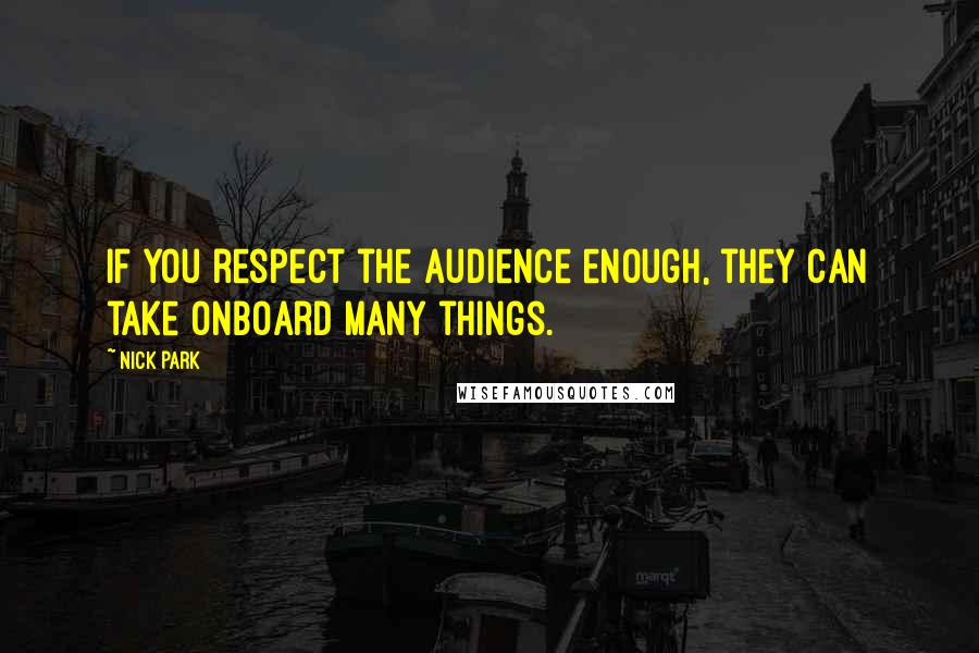 Nick Park Quotes: If you respect the audience enough, they can take onboard many things.