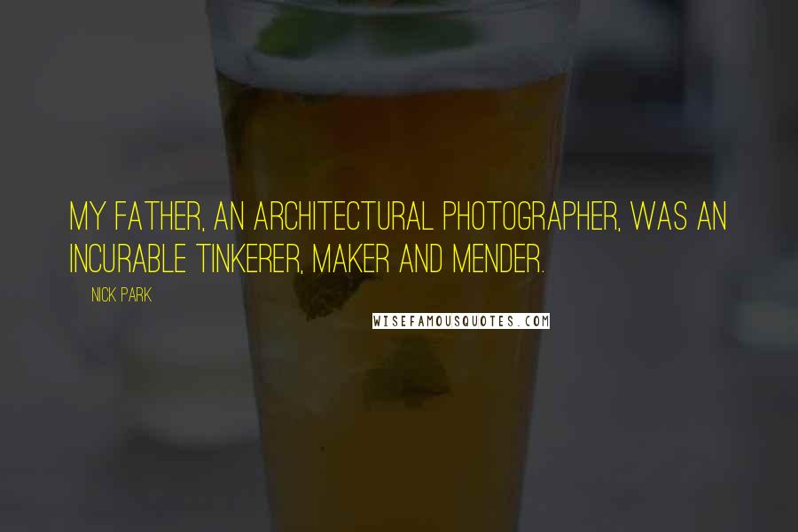 Nick Park Quotes: My father, an architectural photographer, was an incurable tinkerer, maker and mender.