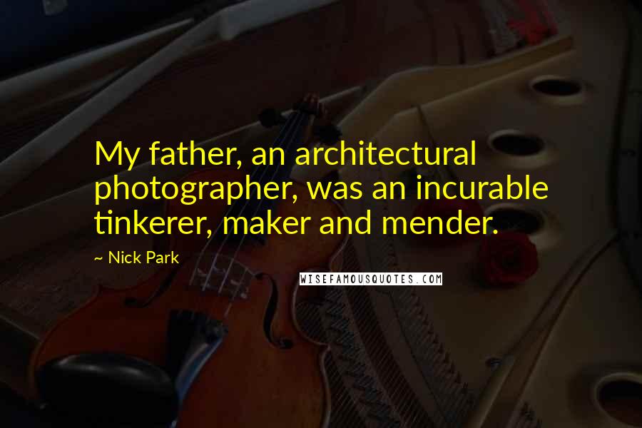 Nick Park Quotes: My father, an architectural photographer, was an incurable tinkerer, maker and mender.